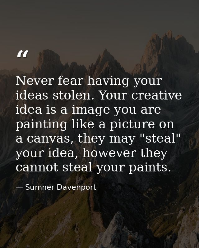 Never fear having your ideas stolen. Your creative idea is a image you are painting like a picture on a canvas, they may — Sumner Davenport