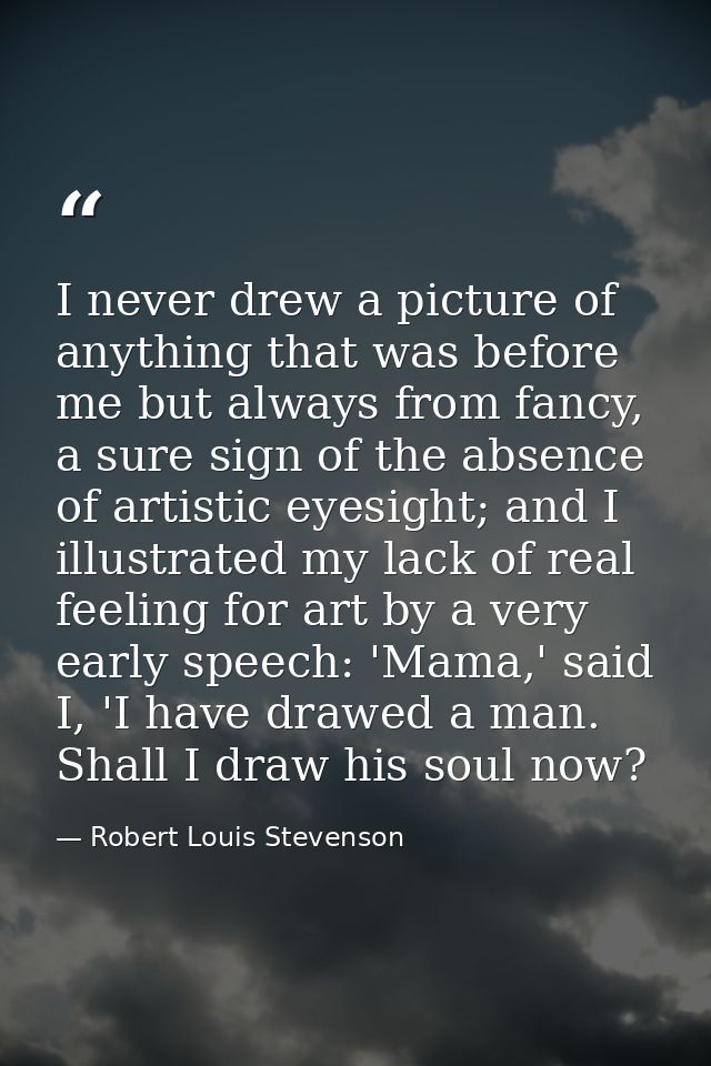 I never drew a picture of anything that was before me but always from fancy, a sure sign of the absence of artistic eyes — Robert Louis Stevenson