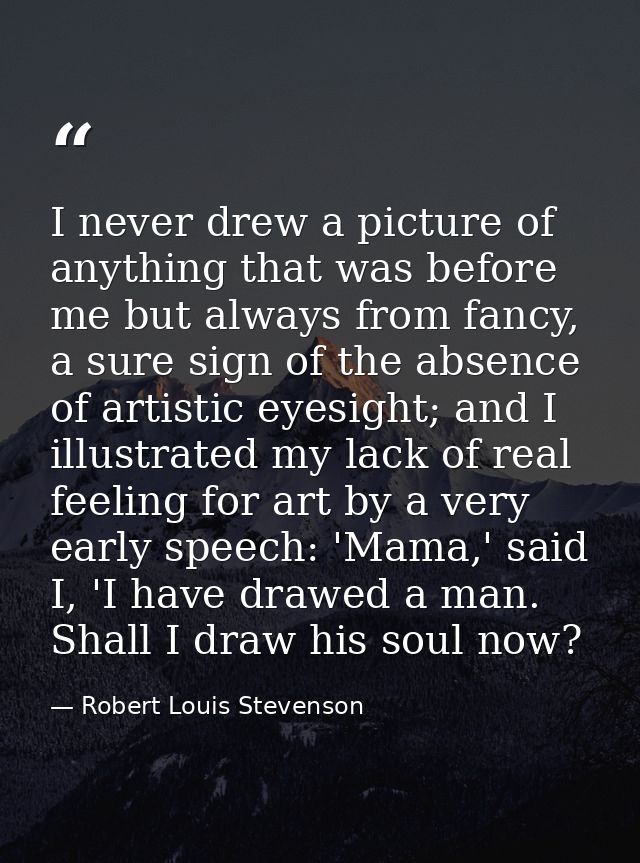 I never drew a picture of anything that was before me but always from fancy, a sure sign of the absence of artistic eyes — Robert Louis Stevenson