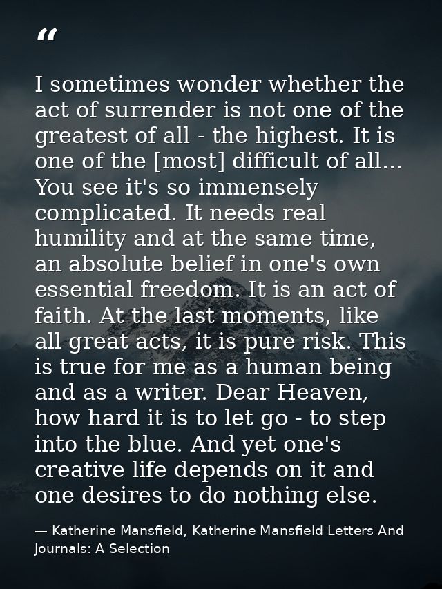 I sometimes wonder whether the act of surrender is not one of the greatest of all - the highest. It is one of the [most] — Katherine Mansfield, Katherine Mansfield Letters And Journals: A Selection