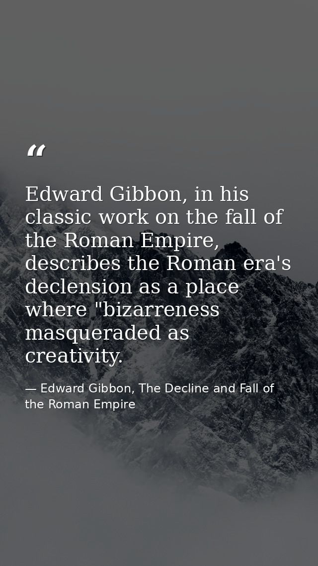 Edward Gibbon, in his classic work on the fall of the Roman Empire, describes the Roman era's declension as a place wher — Edward Gibbon, The Decline and Fall of the Roman Empire