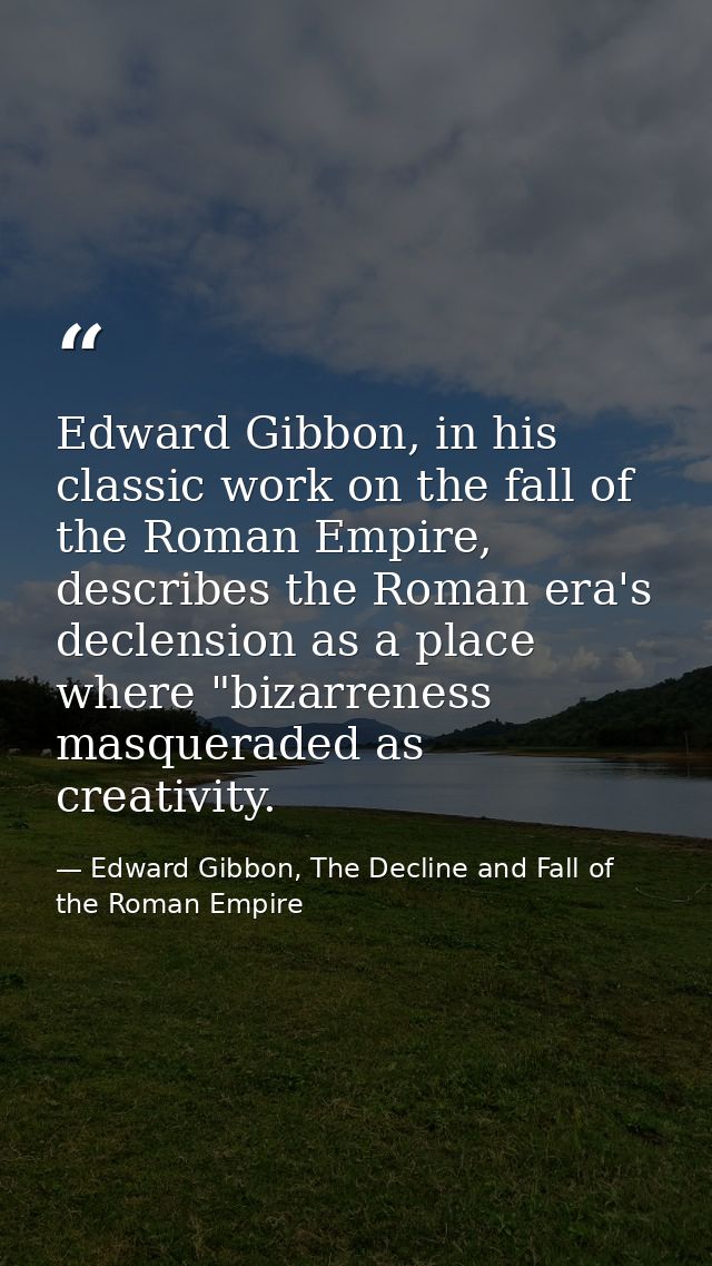 Edward Gibbon, in his classic work on the fall of the Roman Empire, describes the Roman era's declension as a place wher — Edward Gibbon, The Decline and Fall of the Roman Empire