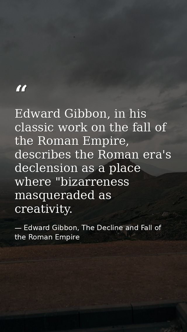 Edward Gibbon, in his classic work on the fall of the Roman Empire, describes the Roman era's declension as a place wher — Edward Gibbon, The Decline and Fall of the Roman Empire
