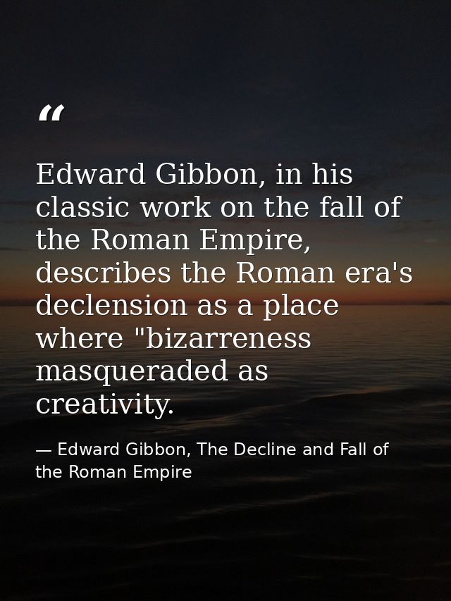 Edward Gibbon, in his classic work on the fall of the Roman Empire, describes the Roman era's declension as a place wher — Edward Gibbon, The Decline and Fall of the Roman Empire