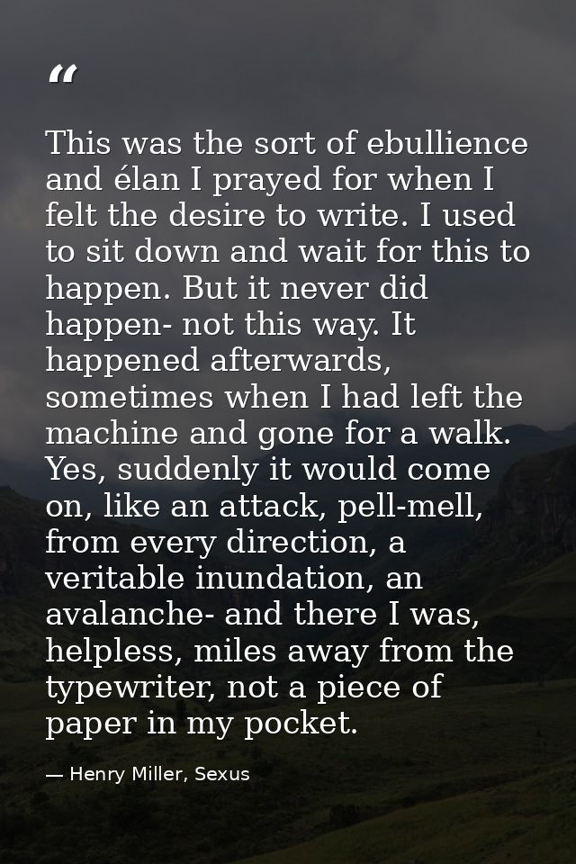 This was the sort of ebullience and élan I prayed for when I felt the desire to write. I used to sit down and wait for t — Henry Miller, Sexus