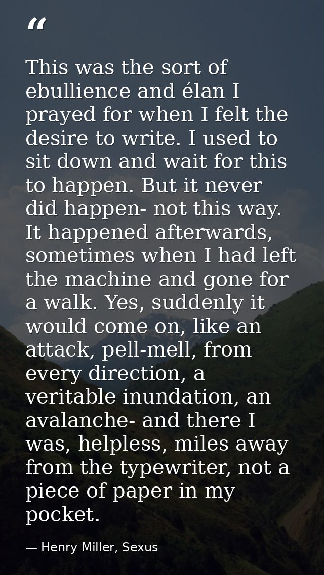 This was the sort of ebullience and élan I prayed for when I felt the desire to write. I used to sit down and wait for t — Henry Miller, Sexus