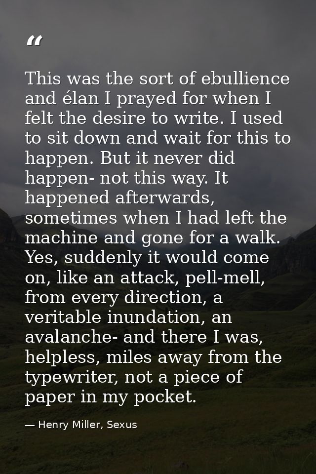 This was the sort of ebullience and élan I prayed for when I felt the desire to write. I used to sit down and wait for t — Henry Miller, Sexus