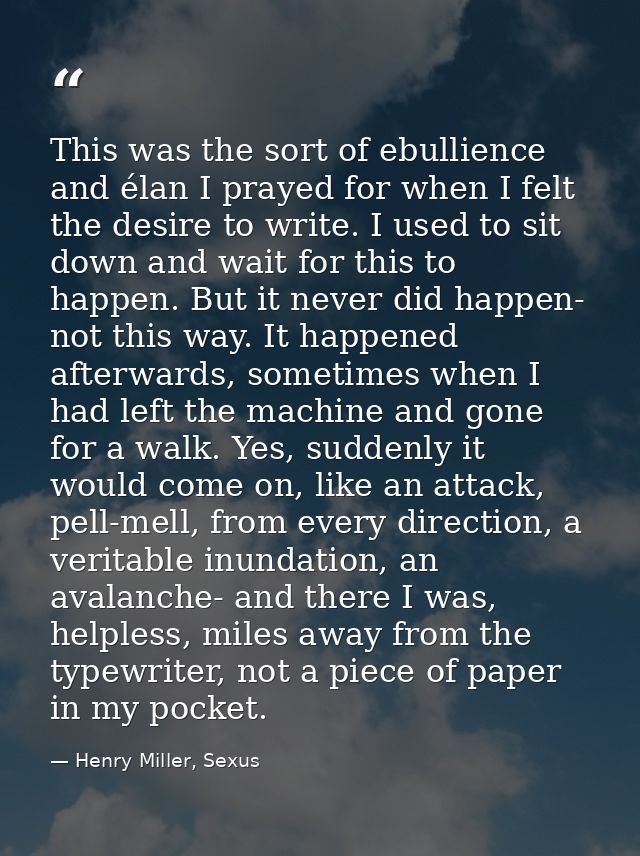 This was the sort of ebullience and élan I prayed for when I felt the desire to write. I used to sit down and wait for t — Henry Miller, Sexus