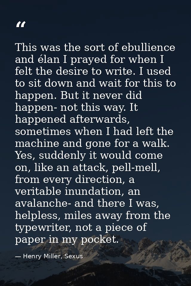 This was the sort of ebullience and élan I prayed for when I felt the desire to write. I used to sit down and wait for t — Henry Miller, Sexus