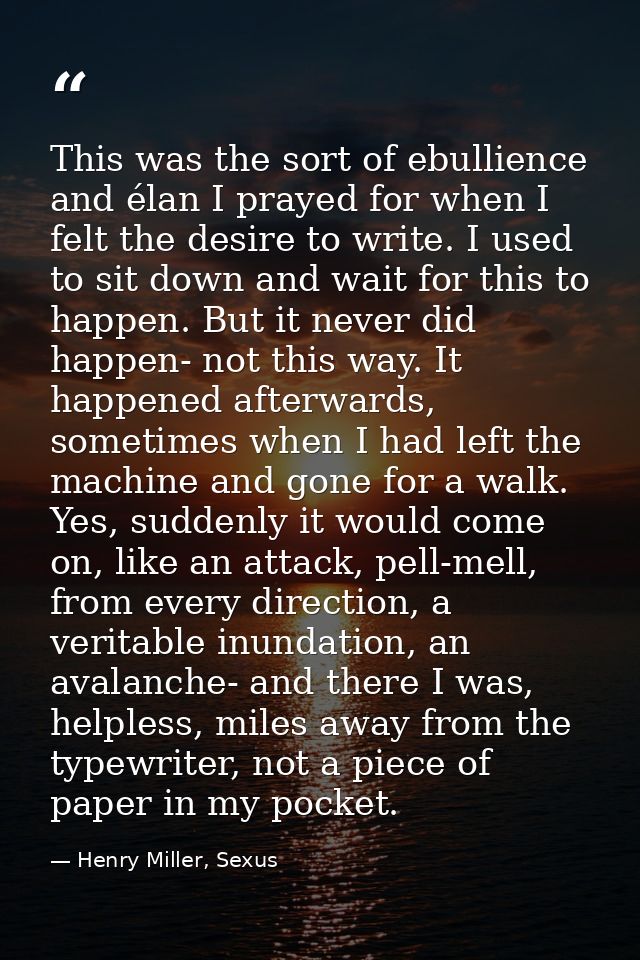 This was the sort of ebullience and élan I prayed for when I felt the desire to write. I used to sit down and wait for t — Henry Miller, Sexus