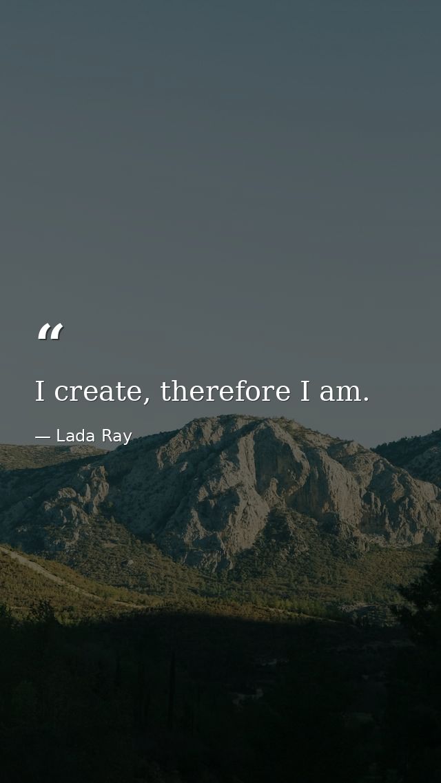 I create, therefore I am. — Lada Ray