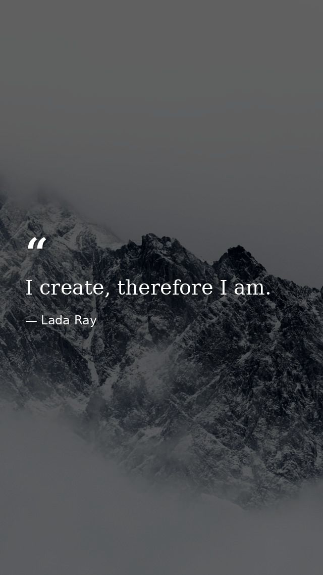 I create, therefore I am. — Lada Ray