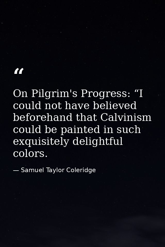 On Pilgrim's Progress: “I could not have believed beforehand that Calvinism could be painted in such exquisitely delight — Samuel Taylor Coleridge