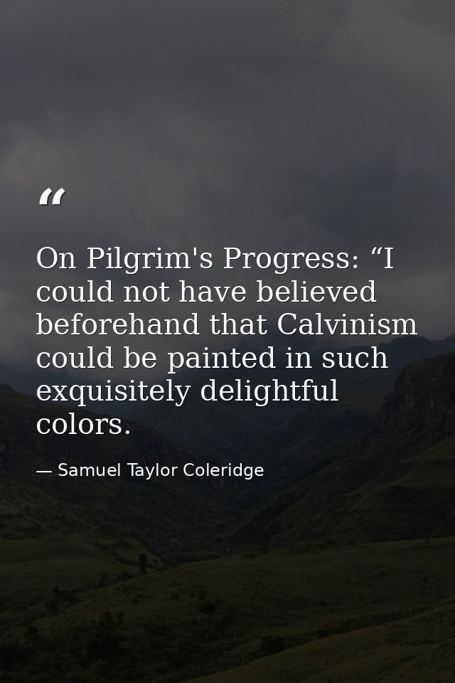 On Pilgrim's Progress: “I could not have believed beforehand that Calvinism could be painted in such exquisitely delight — Samuel Taylor Coleridge