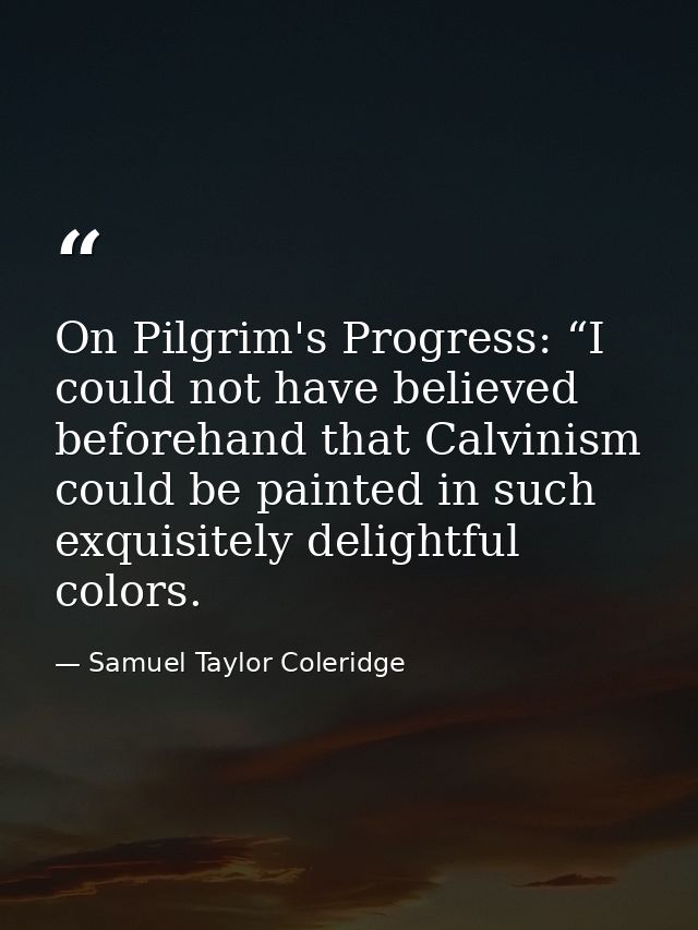 On Pilgrim's Progress: “I could not have believed beforehand that Calvinism could be painted in such exquisitely delight — Samuel Taylor Coleridge