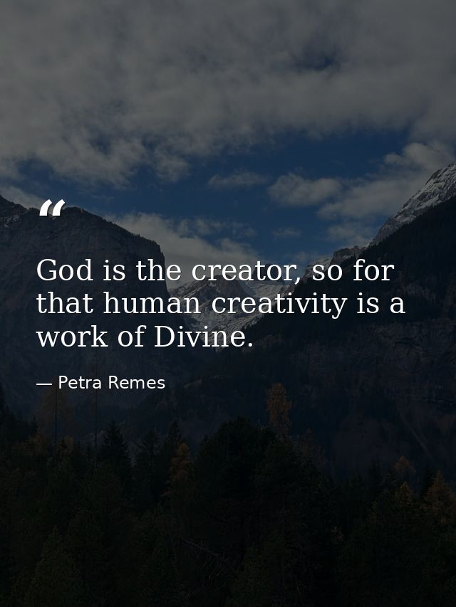 God is the creator, so for that human creativity is a work of Divine. — Petra Remes