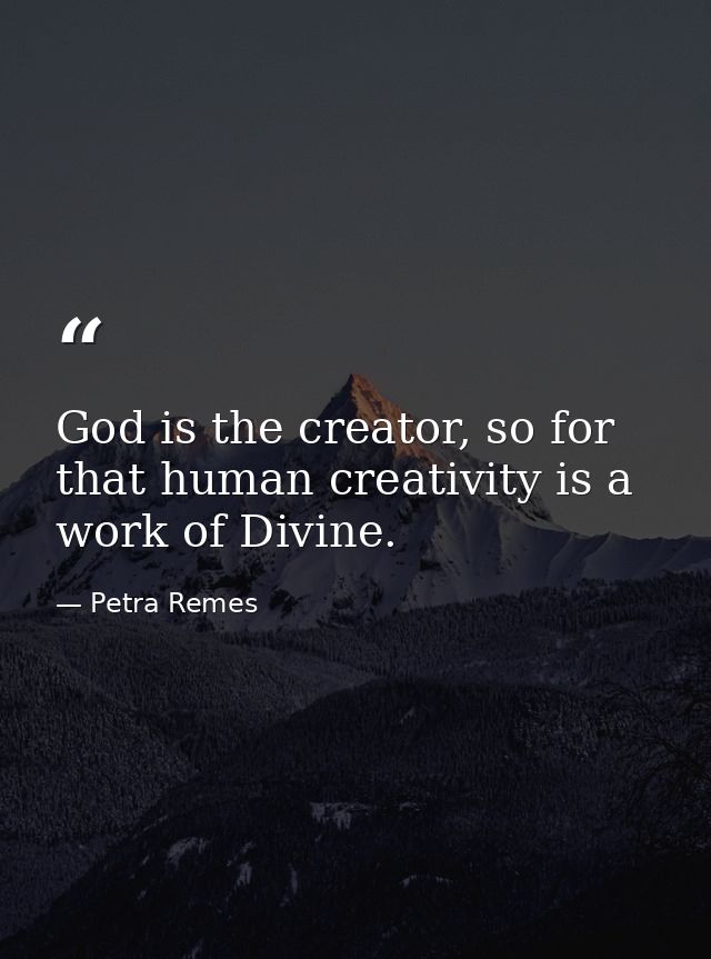 God is the creator, so for that human creativity is a work of Divine. — Petra Remes