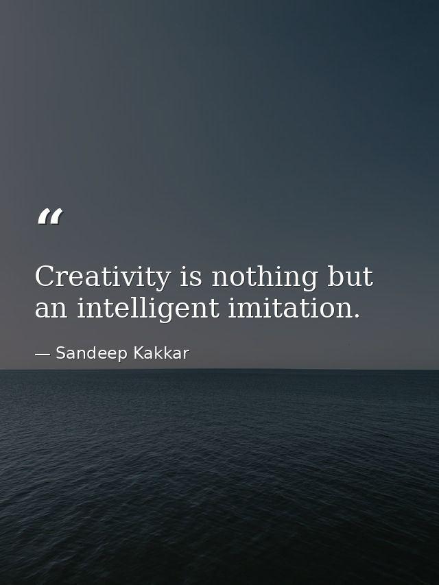 Creativity is nothing but an intelligent imitation. — Sandeep Kakkar