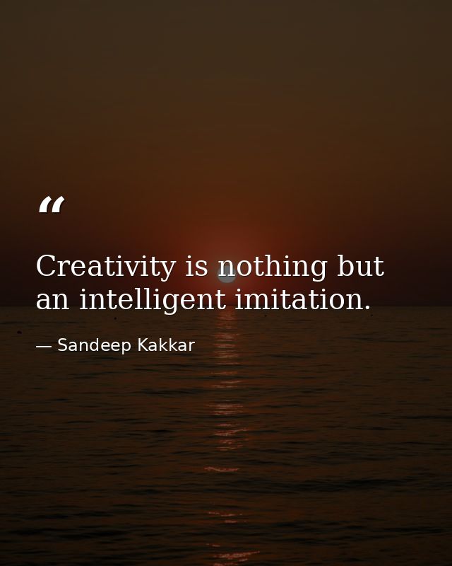 Creativity is nothing but an intelligent imitation. — Sandeep Kakkar