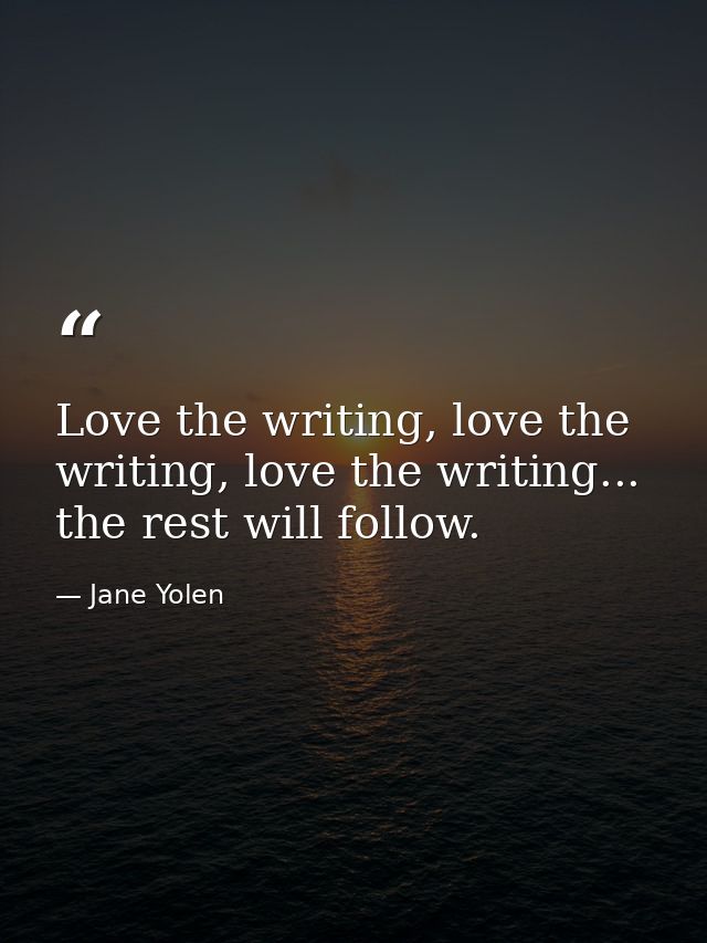 Love the writing, love the writing, love the writing... the rest will follow. — Jane Yolen