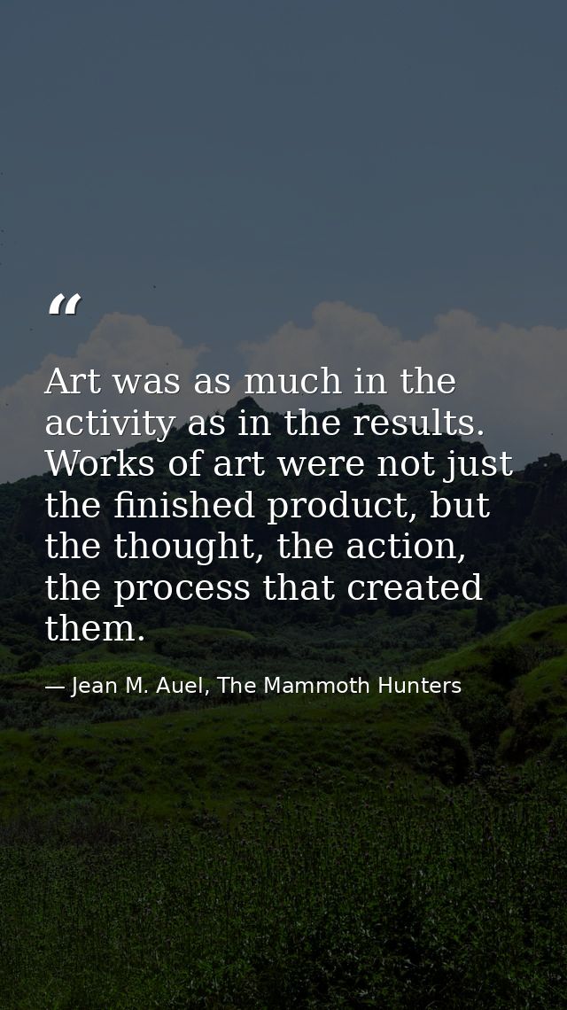 Art was as much in the activity as in the results. Works of art were not just the finished product, but the thought, the — Jean M. Auel, The Mammoth Hunters