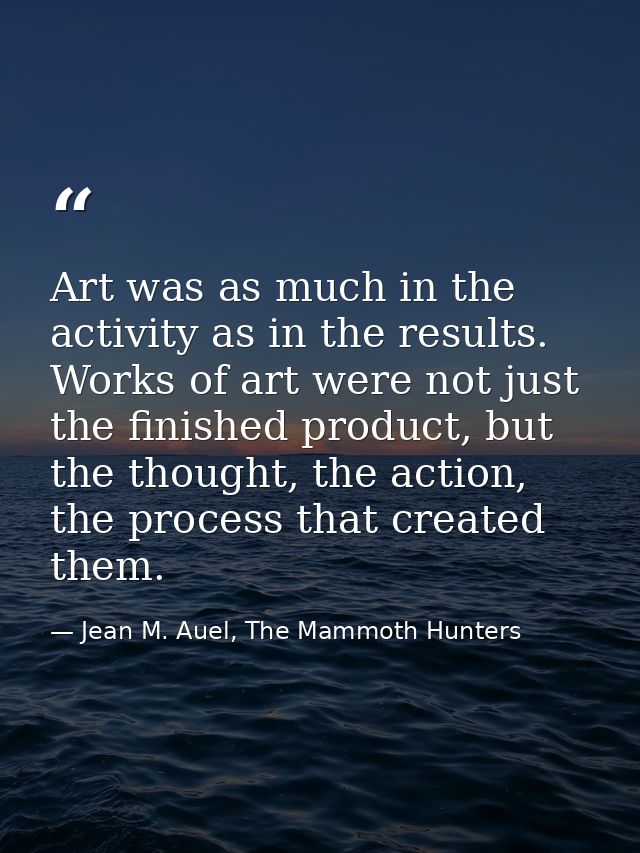 Art was as much in the activity as in the results. Works of art were not just the finished product, but the thought, the — Jean M. Auel, The Mammoth Hunters