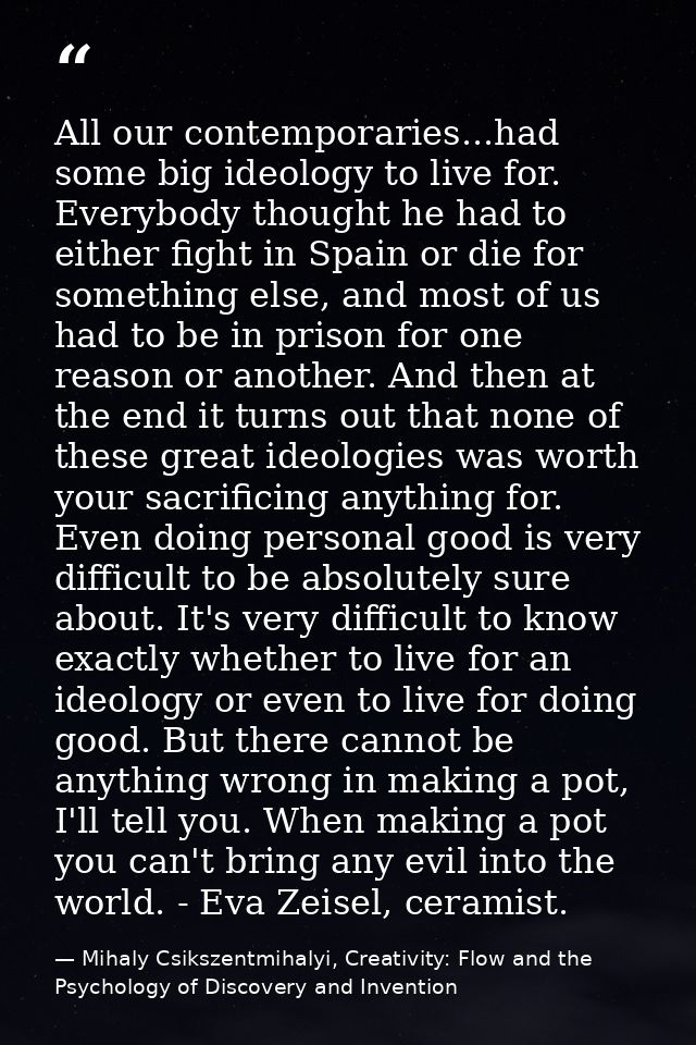 All our contemporaries...had some big ideology to live for. Everybody thought he had to either fight in Spain or die for — Mihaly Csikszentmihalyi, Creativity: Flow and the Psychology of Discovery and Invention