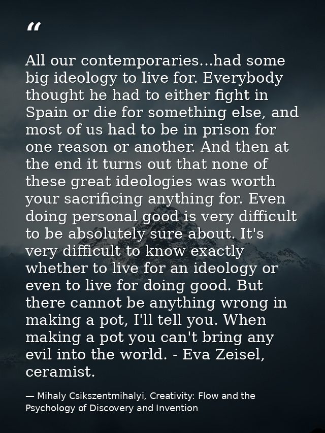 All our contemporaries...had some big ideology to live for. Everybody thought he had to either fight in Spain or die for — Mihaly Csikszentmihalyi, Creativity: Flow and the Psychology of Discovery and Invention