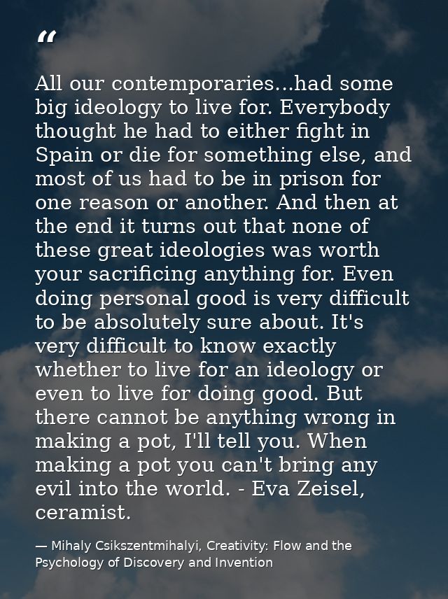 All our contemporaries...had some big ideology to live for. Everybody thought he had to either fight in Spain or die for — Mihaly Csikszentmihalyi, Creativity: Flow and the Psychology of Discovery and Invention