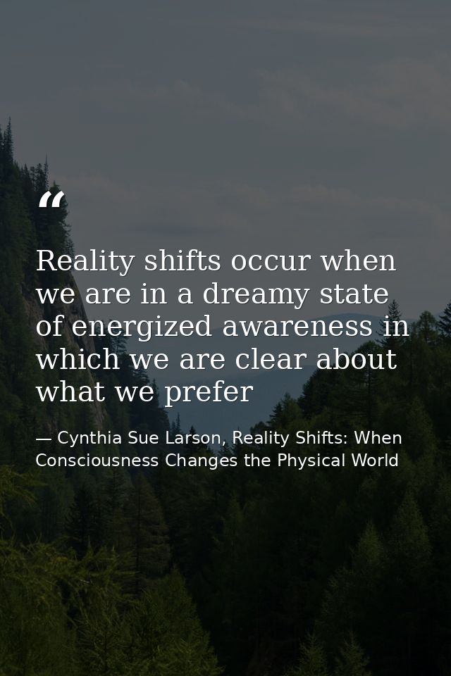 Reality shifts occur when we are in a dreamy state of energized awareness in which we are clear about what we prefer — Cynthia Sue Larson, Reality Shifts: When Consciousness Changes the Physical World
