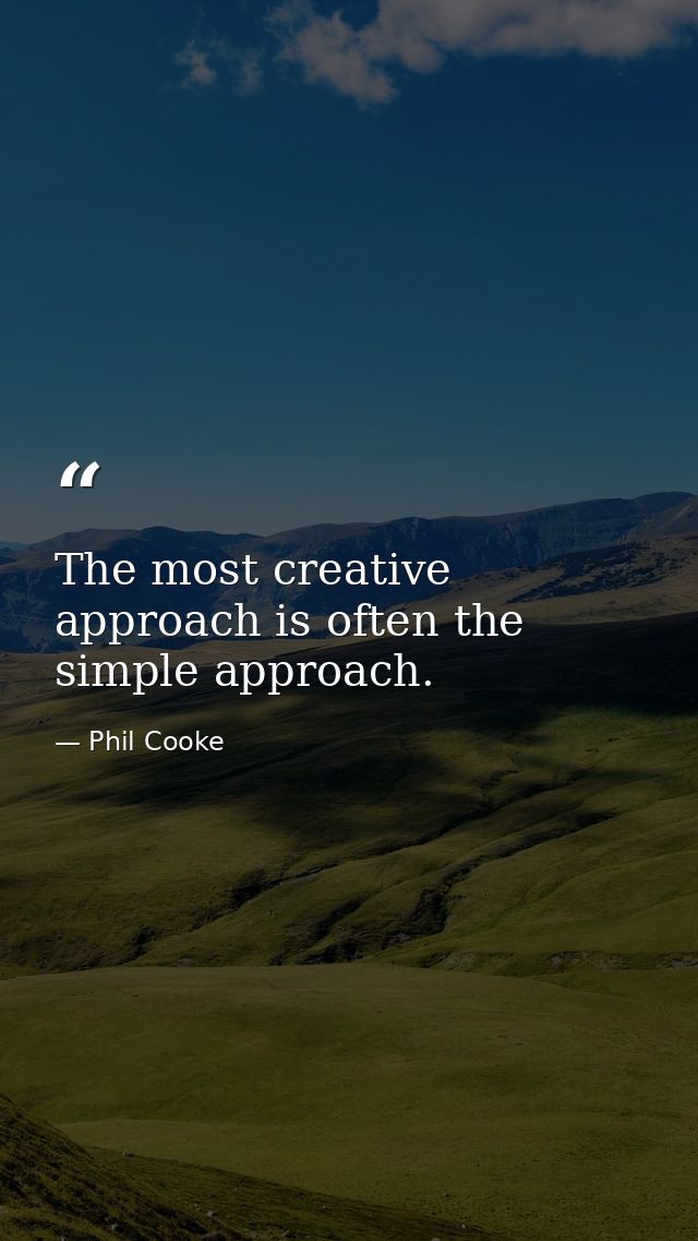The most creative approach is often the simple approach. — Phil Cooke