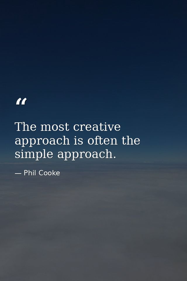 The most creative approach is often the simple approach. — Phil Cooke