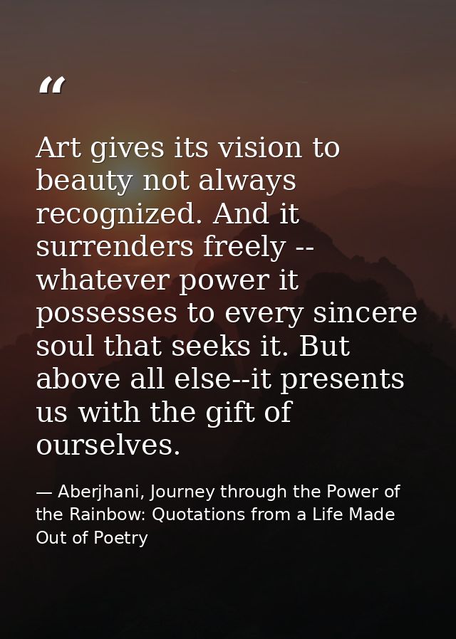 Art gives its vision to beauty not always recognized. And it surrenders freely -- whatever power it possesses to every s — Aberjhani, Journey through the Power of the Rainbow: Quotations from a Life Made Out of Poetry