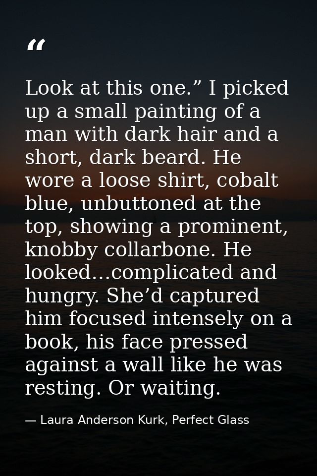 Look at this one.” I picked up a small painting of a man with dark hair and a short, dark beard. He wore a loose shirt,  — Laura Anderson Kurk, Perfect Glass