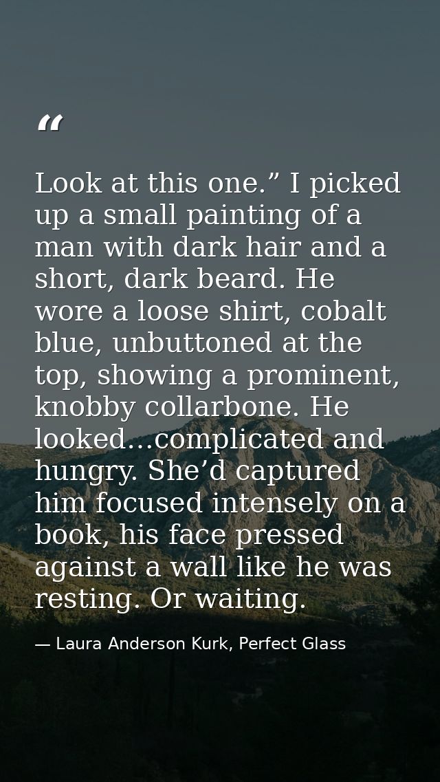 Look at this one.” I picked up a small painting of a man with dark hair and a short, dark beard. He wore a loose shirt,  — Laura Anderson Kurk, Perfect Glass