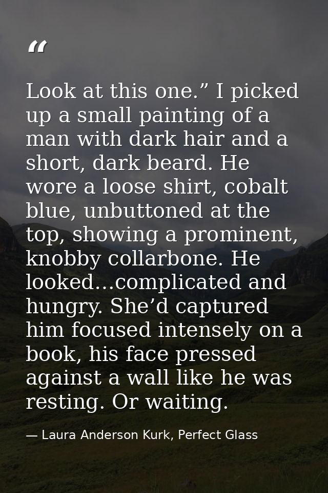 Look at this one.” I picked up a small painting of a man with dark hair and a short, dark beard. He wore a loose shirt,  — Laura Anderson Kurk, Perfect Glass