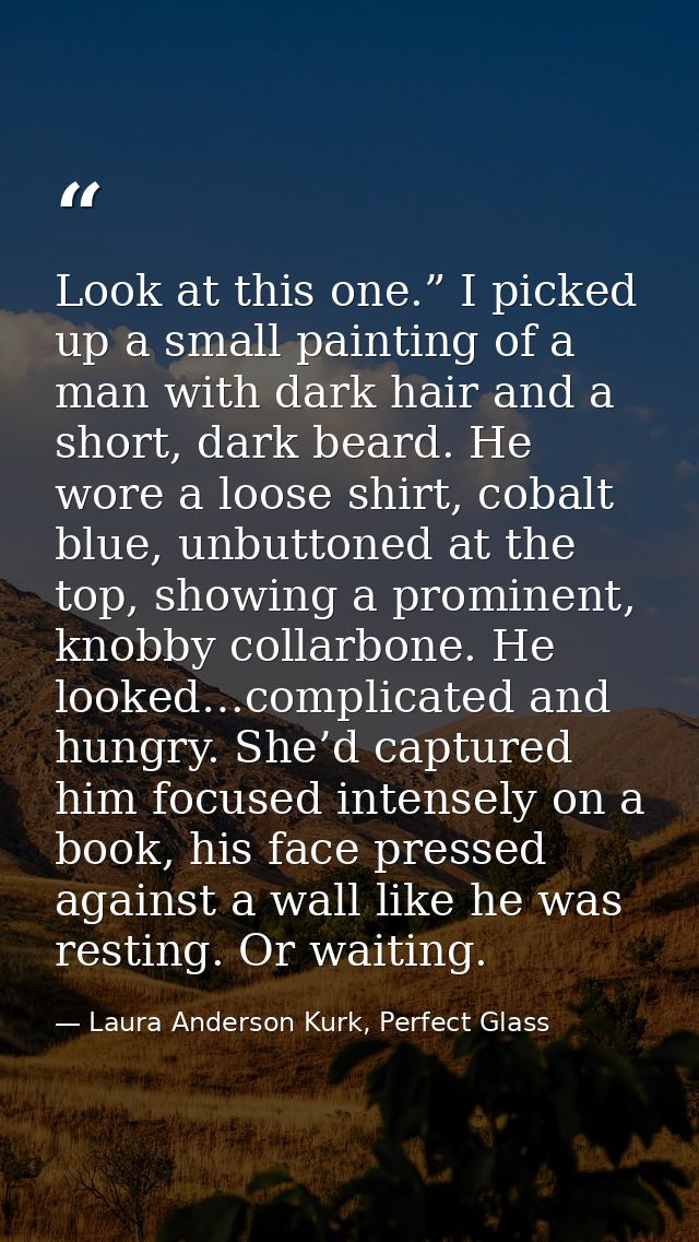 Look at this one.” I picked up a small painting of a man with dark hair and a short, dark beard. He wore a loose shirt,  — Laura Anderson Kurk, Perfect Glass