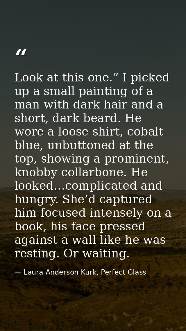 Look at this one.” I picked up a small painting of a man with dark hair and a short, dark beard. He wore a loose shirt,  — Laura Anderson Kurk, Perfect Glass
