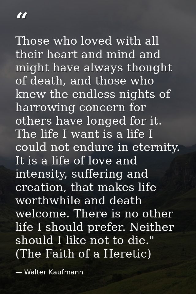 Those who loved with all their heart and mind and might have always thought of death, and those who knew the endless nig — Walter Kaufmann