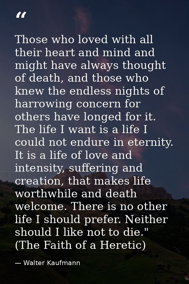 Those who loved with all their heart and mind and might have always thought of death, and those who knew the endless nig — Walter Kaufmann