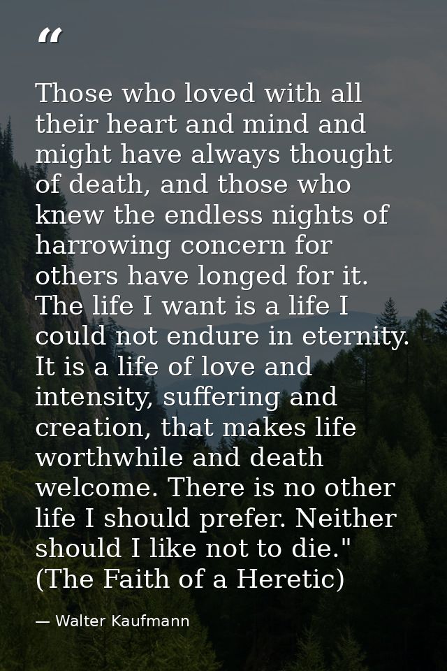 Those who loved with all their heart and mind and might have always thought of death, and those who knew the endless nig — Walter Kaufmann