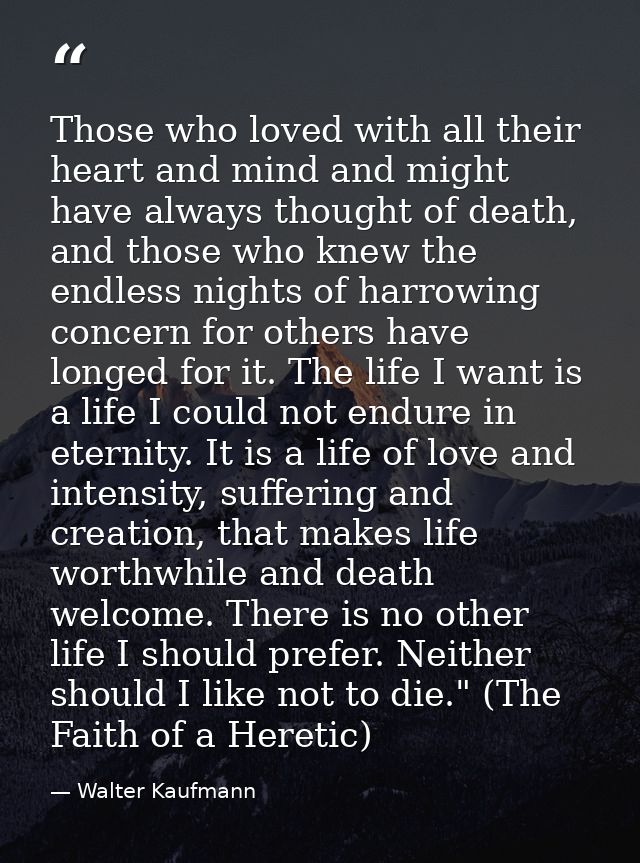 Those who loved with all their heart and mind and might have always thought of death, and those who knew the endless nig — Walter Kaufmann