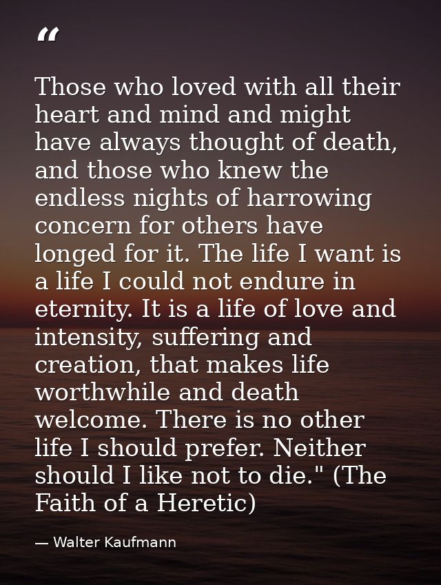 Those who loved with all their heart and mind and might have always thought of death, and those who knew the endless nig — Walter Kaufmann