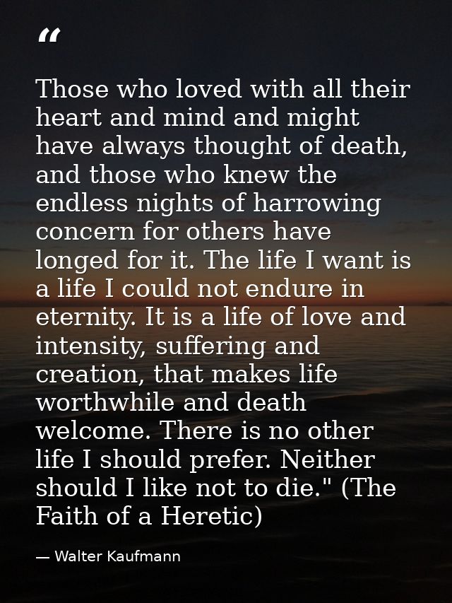 Those who loved with all their heart and mind and might have always thought of death, and those who knew the endless nig — Walter Kaufmann
