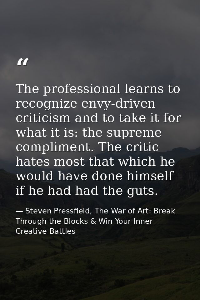 The professional learns to recognize envy-driven criticism and to take it for what it is: the supreme compliment. The cr — Steven Pressfield, The War of Art: Break Through the Blocks & Win Your Inner Creative Battles