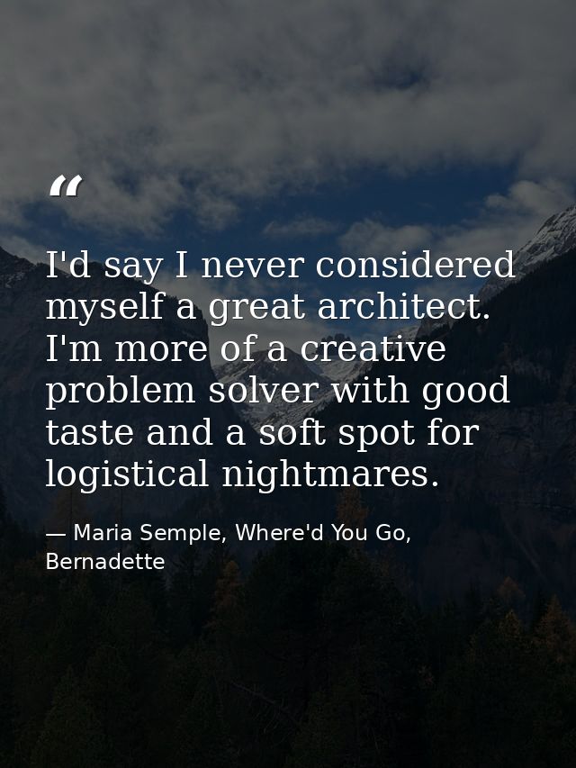 I'd say I never considered myself a great architect. I'm more of a creative problem solver with good taste and a soft sp — Maria Semple, Where'd You Go, Bernadette