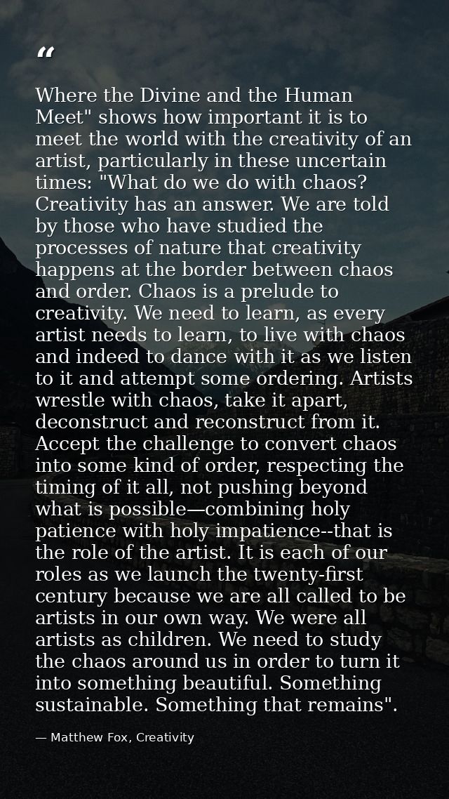 Where the Divine and the Human Meet" shows how important it is to meet the world with the creativity of an artist, parti — Matthew Fox, Creativity