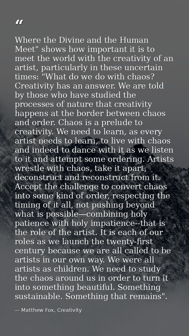 Where the Divine and the Human Meet" shows how important it is to meet the world with the creativity of an artist, parti — Matthew Fox, Creativity