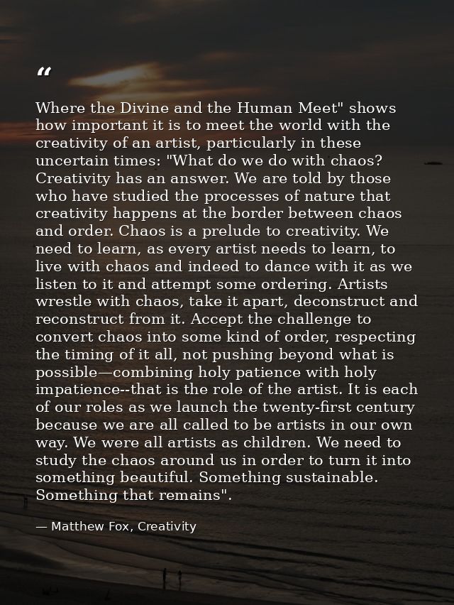 Where the Divine and the Human Meet" shows how important it is to meet the world with the creativity of an artist, parti — Matthew Fox, Creativity