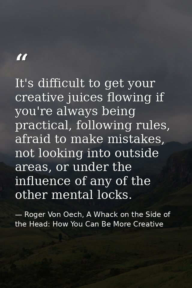 It's difficult to get your creative juices flowing if you're always being practical, following rules, afraid to make mis — Roger Von Oech, A Whack on the Side of the Head: How You Can Be More Creative